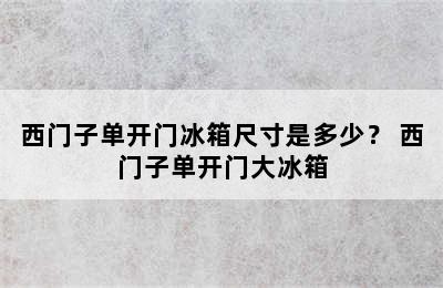 西门子单开门冰箱尺寸是多少？ 西门子单开门大冰箱